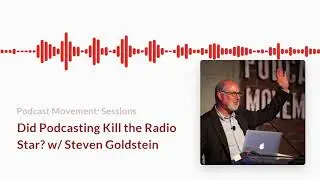 Did Podcasting Kill the Radio Star? with Steven Goldstein - Podcast Movement Sessions: Season 1