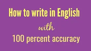 How to write in English with 100 percent accuracy