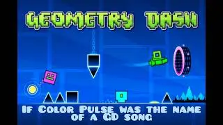 If Color Pulse was the name of a Geometry Dash song (read description)