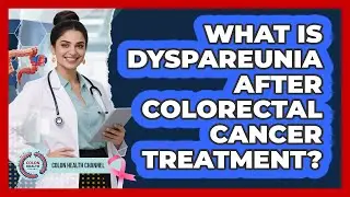 What Is Dyspareunia After Colorectal Cancer Treatment? - Colon Health Channel