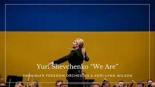 Yuri Shevchenko “We Are”: Ukrainian Freedom Orchestra & Keri-Lynn Wilson