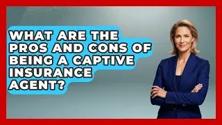 What Are the Pros and Cons of Being a Captive Insurance Agent? | Insurance Agent Success Guide News