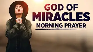 God Can Still Perform Miracles | Powerful Daily Morning Prayer