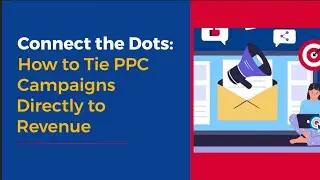 Connect the Dots: How to Tie PPC Campaigns Directly to Revenue