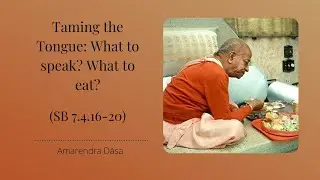 Taming the Tongue: What to speak? What to eat? (SB 7.4.16-20) | Amarendra Dāsa