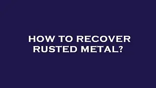 How to recover rusted metal?