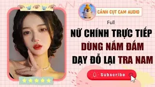 XUYÊN SÁCH: Nữ Chính Trực Tiếp Dùng Nắm Đấm Dạy Dỗ Lại Tra Nam | Cánh Cụt Cam Audio