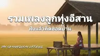 รวมเพลงลูกทุ่งอีสาน ฟังเพราะ ฟังสบาย