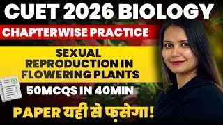 Top 50 MCQs : Sexual reproduction in flowering plants | NCERT Line by Line MCQs CUET 2026