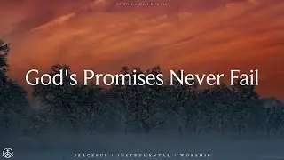 GOD'S PROMISES NEVER FAIL | Deep Prophetic Instrumental Music for Prayer & Quiet Time