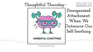 Thoughtful Thursday - Disorganized Attachment: When We Outsource Our Self-Soothing