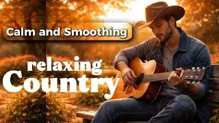 Country Music Relaxing Calm and Smoothing All Of Time 🎶🎸