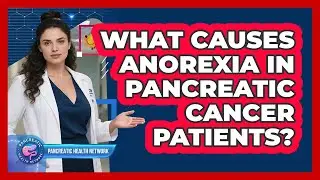 What Causes Anorexia In Pancreatic Cancer Patients? - Pancreatic Health Network