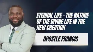 Eternal Life – The Nature of the Divine Life in the New Creation | Apostle Francis Andorful