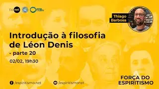A Força do Espiritismo - Introdução à filosofia de Léon Denis - 20ª parte - Thiago Barbosa