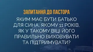 Яким має бути батько для сина, якому 11 років, як у такому віці його правильно виховувати?