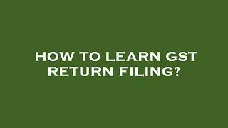 How to learn gst return filing?