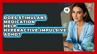 Does Stimulant Medication Help Hyperactive-impulsive ADHD? - Managing Your ADHD
