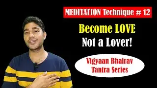 Vigyan Bhairav Tantra Meditation Technique 12: Become LOVE - Not a Lover!