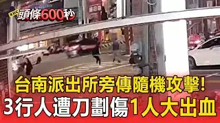 台南金華派出所旁「驚傳隨機攻擊」！3行人遭刀劃傷送醫「1人大出血」！【頭條600秒】