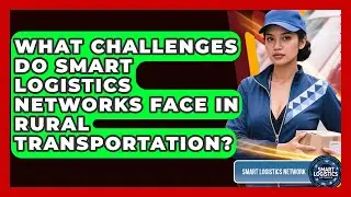 What Challenges Do Smart Logistics Networks Face in Rural Transportation?