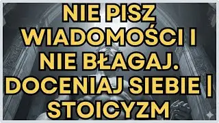 Nie Pisz Wiadomości i Nie Błagaj. Doceniaj Siebie | Stoicyzm
