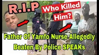 BREAKING: FATHER OF YAMFO NURSE WHO WAS ALL&pound;GEDLY B&pound;ATEN TO D&pound;ATH BY POLICE SPEAKS🔥