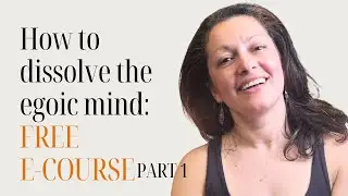 How to start deleting the egoic mind (part 1): FREE E-COURSE