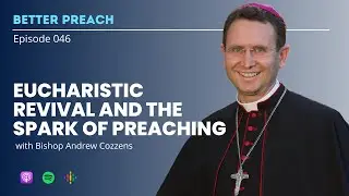 46. Eucharistic Revival and the Spark of Preaching w/ Bishop Andrew Cozzens // Better Preach Podcast