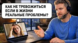 Онлайн консультация: Как избавиться от тревоги за серьезные проблемы в жизни?