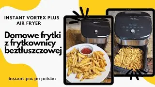 Domowe frytki z frytkownicy beztłuszczowej, Insant Vortex Plus Air Fryer / Homemade fries