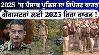 2025 'ਚ Punjab Police ਦਾ Report ਕਾਰਡ, Gangster ਲਈ 2025 ਰਿਹਾ ਹਾਰਡ ! Punjab Government