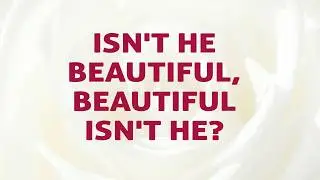 Isn't He Beautiful, Beautiful Isn't He?