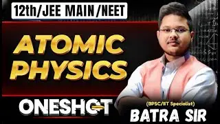 ATOMIC PHYSICS || ONE SHOT || 12TH PHYSICS || BOARD + JEE MAIN+ NEET || BATRA SIR