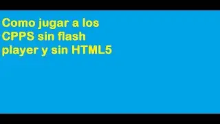 COMO JUGAR A LOS CPPS SIN FLASH PLAYER Y SIN HTML5