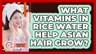 What Vitamins In Rice Water Help Asian Hair Grow? - Asian Beauty Secret Tips