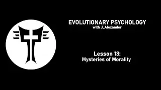 Evolutionary Psychology with J_Alexander: Lesson 13 - Mysteries of Morality