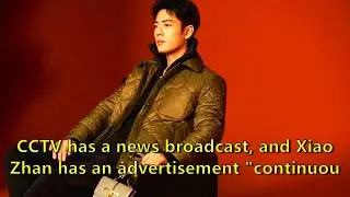 CCTV has a news broadcast, and Xiao Zhan has an advertisement 