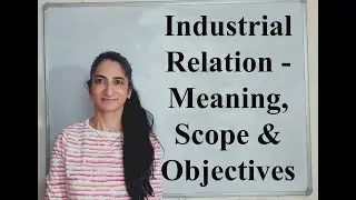 Industrial Relation - Meaning, Scope & Objectives