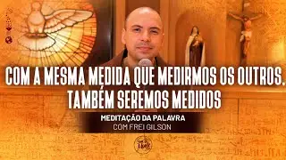 Com a mesma medida que medirmos os outros, tamb&eacute;m seremos medidos | #318 - Medita&ccedil;&atilde;o da Palavra