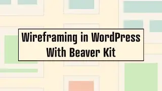 Wireframing in WordPress with Beaver Kit (Beaver Builder Course)