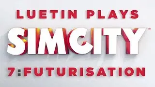 Luetin plays Sim City: 7 Futurisation