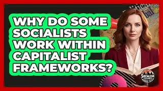Why Do Some Socialists Work Within Capitalist Frameworks?