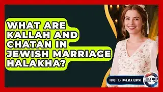 What Are Kallah And Chatan In Jewish Marriage Halakha? - Together Forever Jewish