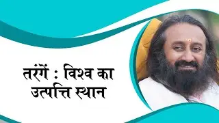 तरंगें : विश्व का उत्पत्ति स्थान | गुरुदेव श्री श्री रवि शंकर