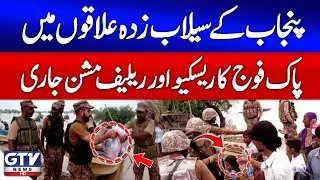 Pak Army Rescue & Relief Operation in Punjab | Floods in Pakistan | GTV News
