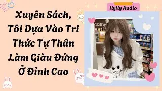 [Audio]Xuyên Sách, Tôi Dựa Vào Tri Thức Tự Thân Làm Giàu Đứng Ở Đỉnh Cao   | HyHy Audio #audiofull