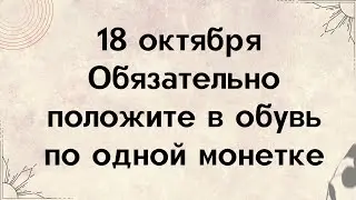 18 Октября - Обязательно положите в обувь по одной монетке. На большую удачу.