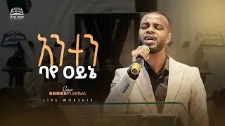 አንተን ባየ ዓይኔ | Bereket Lemma  | Geja Kale Hiwot Church | Live Worship |ዘማሪ በረከት ለማ