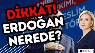 DİKKAT! ERDOĞAN NEREDE?